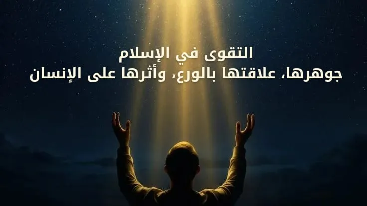 التقوى في الإسلام: جوهرها، علاقتها بالورع، وأثرها على الإنسان