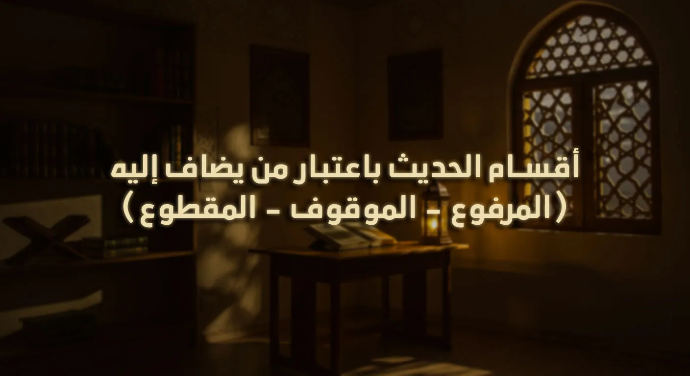 أقسام الحديث باعتبار من يضاف إليه (المرفوع - الموقوف - المقطوع)