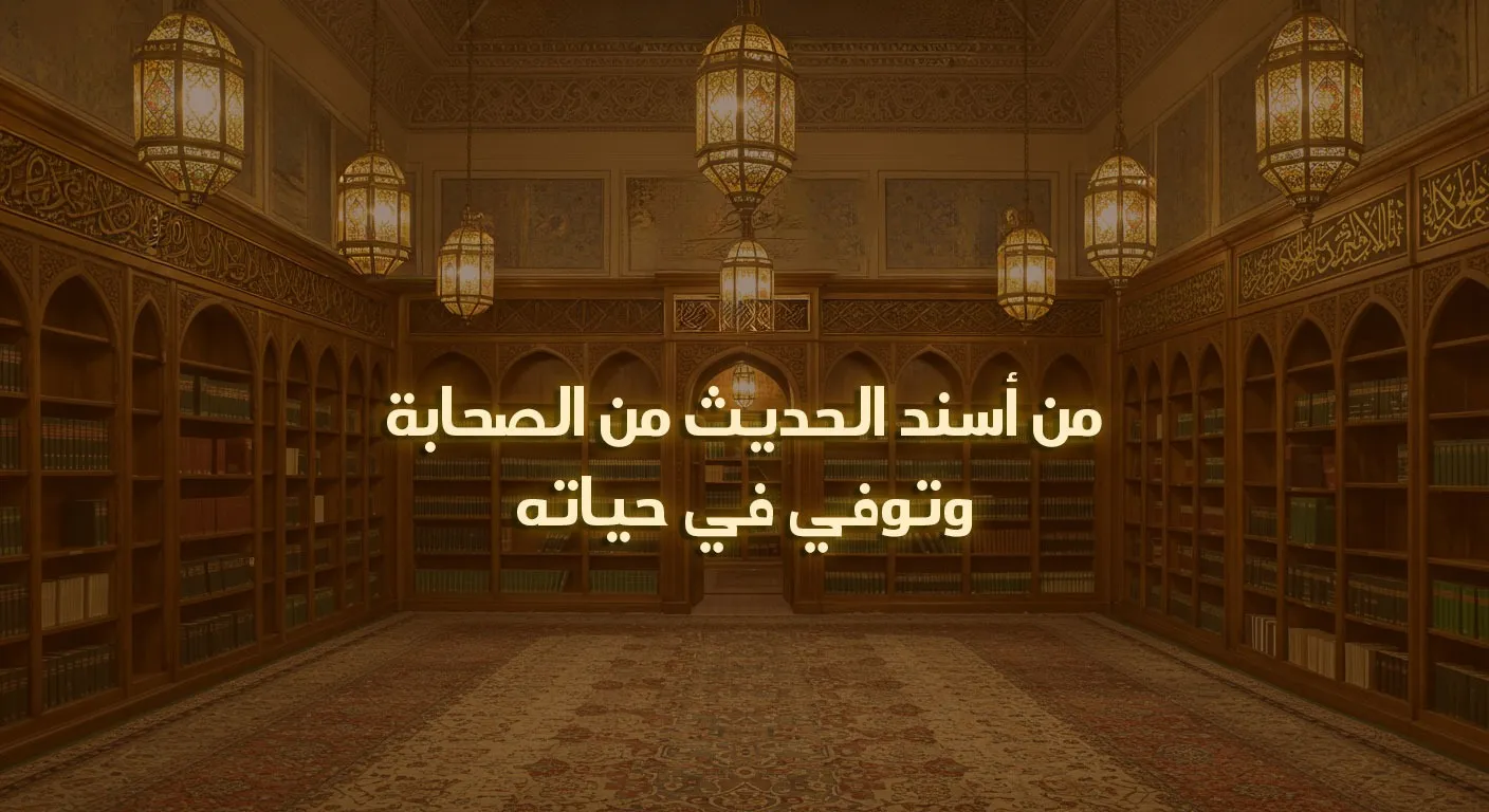 من أسند الحديث من الصحابة وتوفي في حياته