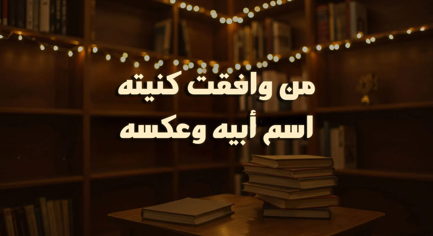 من وافقت كنيته اسم أبيه وعكسه