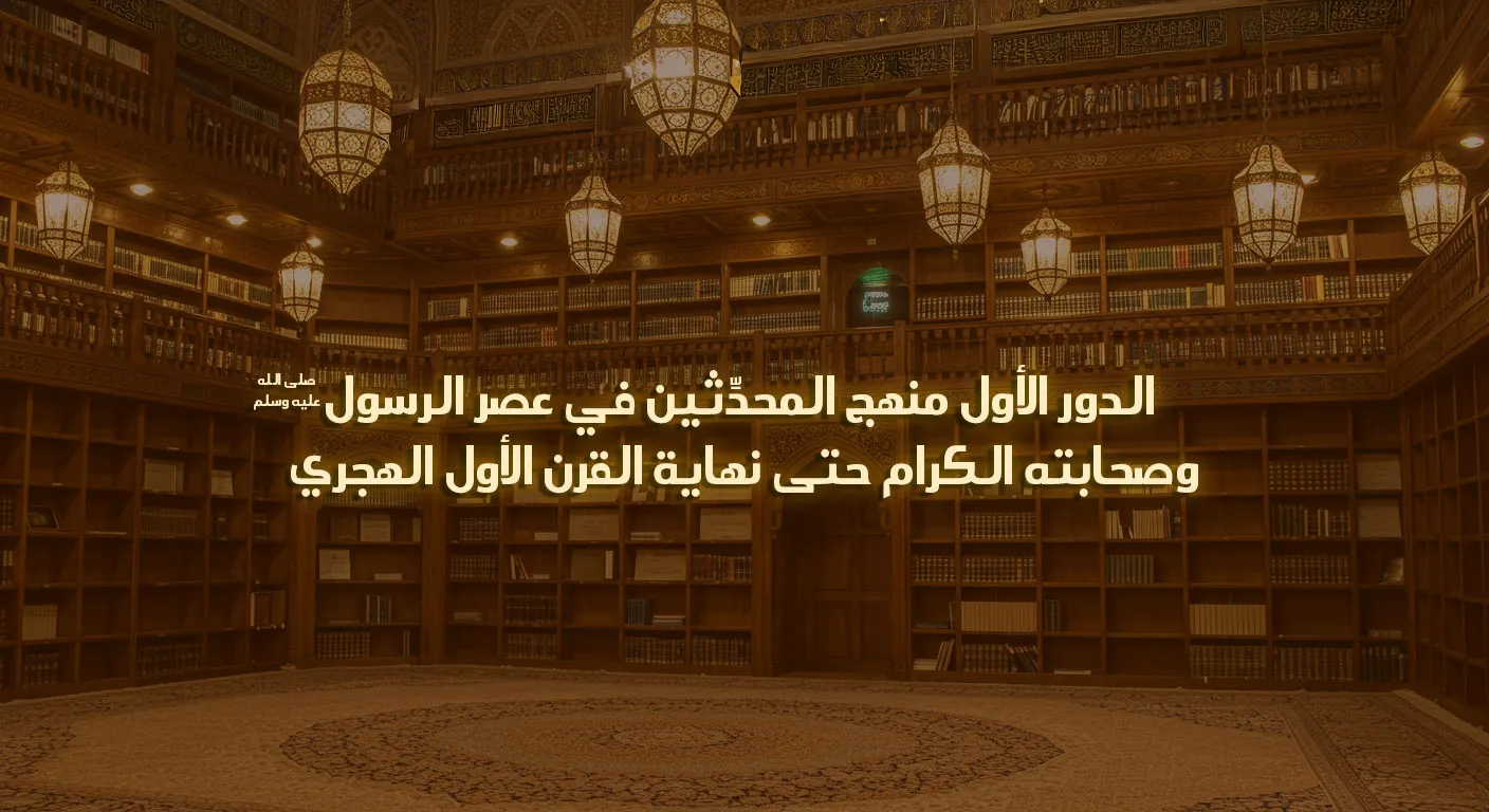 الدور الأول: منهج المحدثين في عصر الرسول -صلى الله عليه وسلم- وصحابته الكرام حتى نهاية القرن الأول الهجري