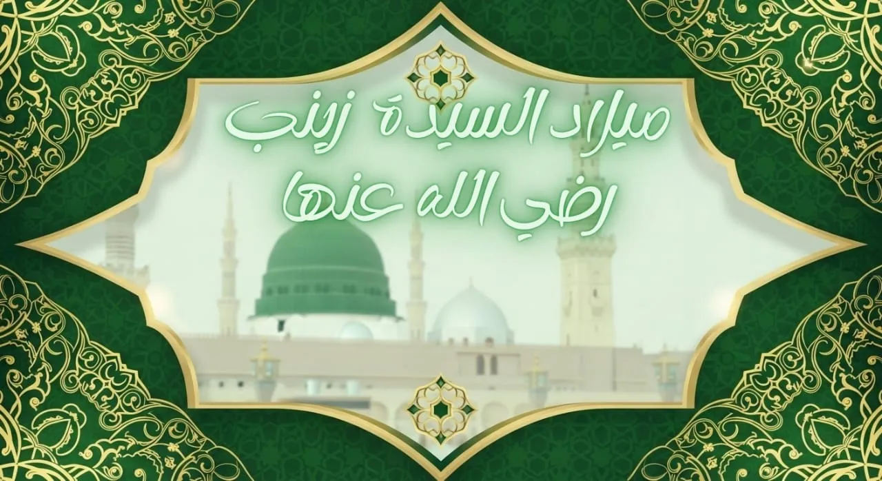ذكرى ميلاد السيدة زينب - رضي الله عنها –   زينة الكمال الإنساني، وتاج الصبر الروحي