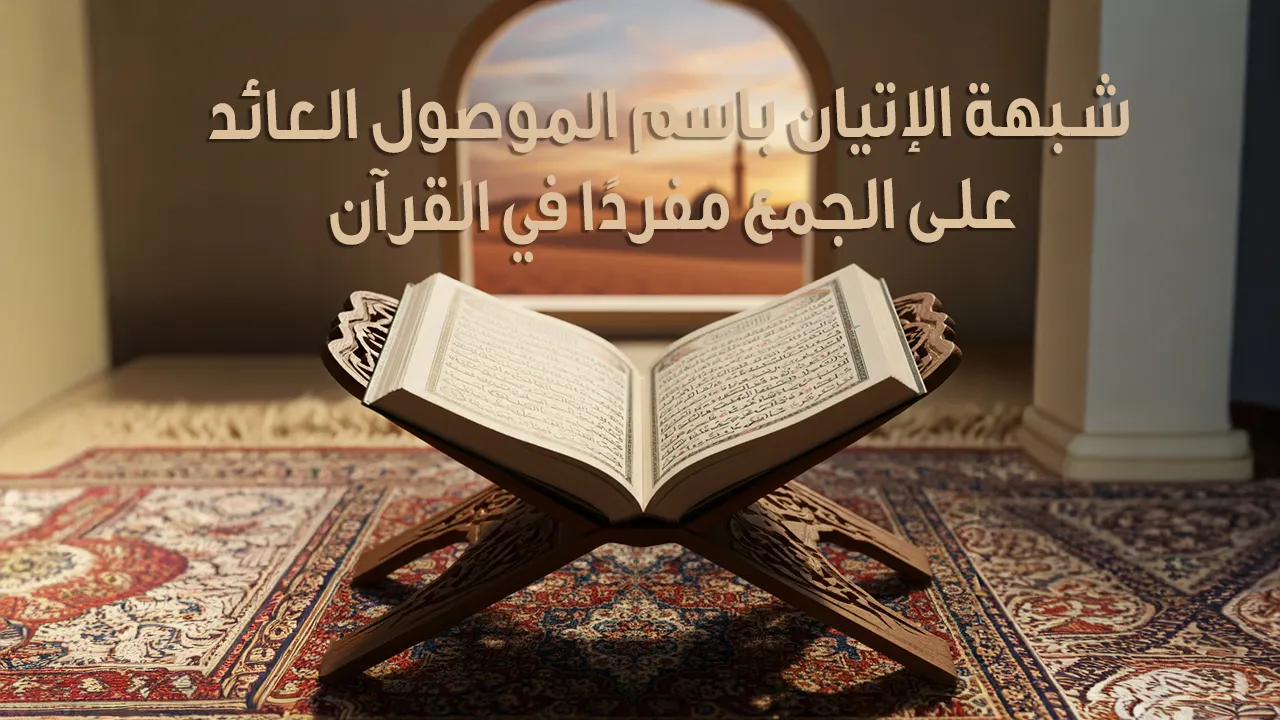 شبهة الإتيان باسم الموصول العائد على الجمع مفردًا في القرآن