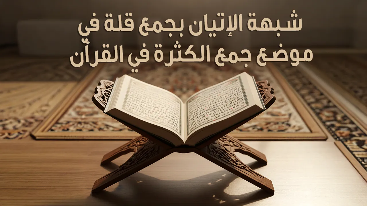 شبهة الإتيان بجمع قلة في موضع جمع الكثرة في القرآن