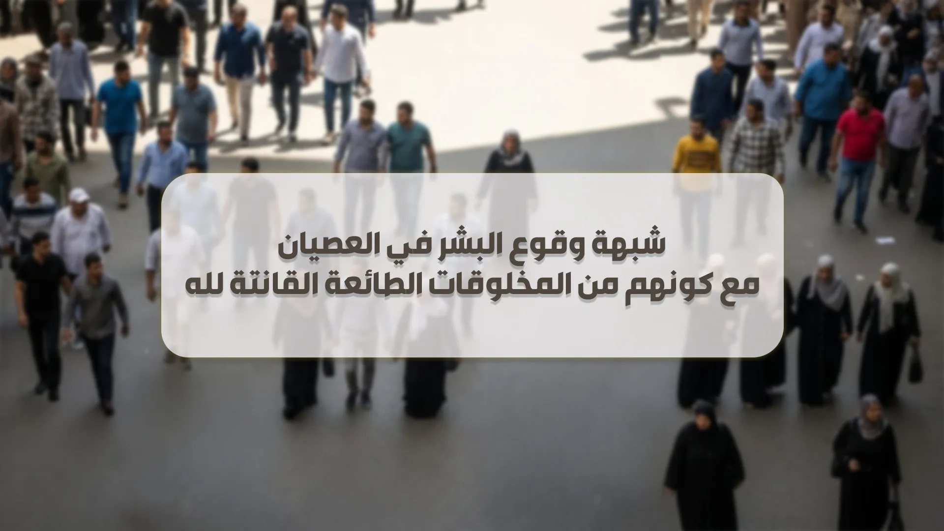 شبهة وقوع البشر في العصيان مع كونهم من المخلوقات الطائعة القانتة لله