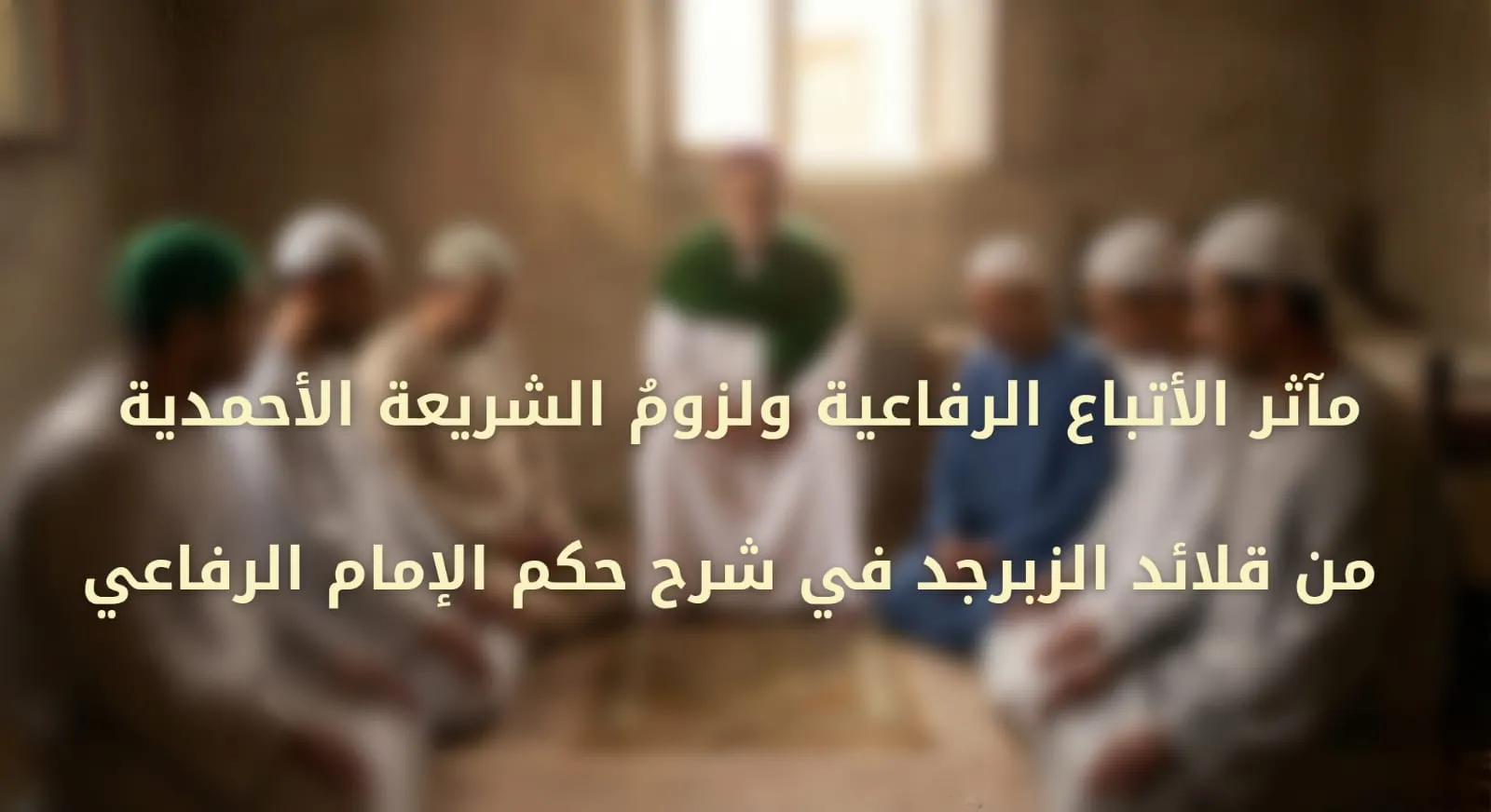 مآثر الأتباع الرفاعية ولزومُ الشريعة الأحمدية من قلائد الزبرجد في شرح حكم الإمام الرفاعي