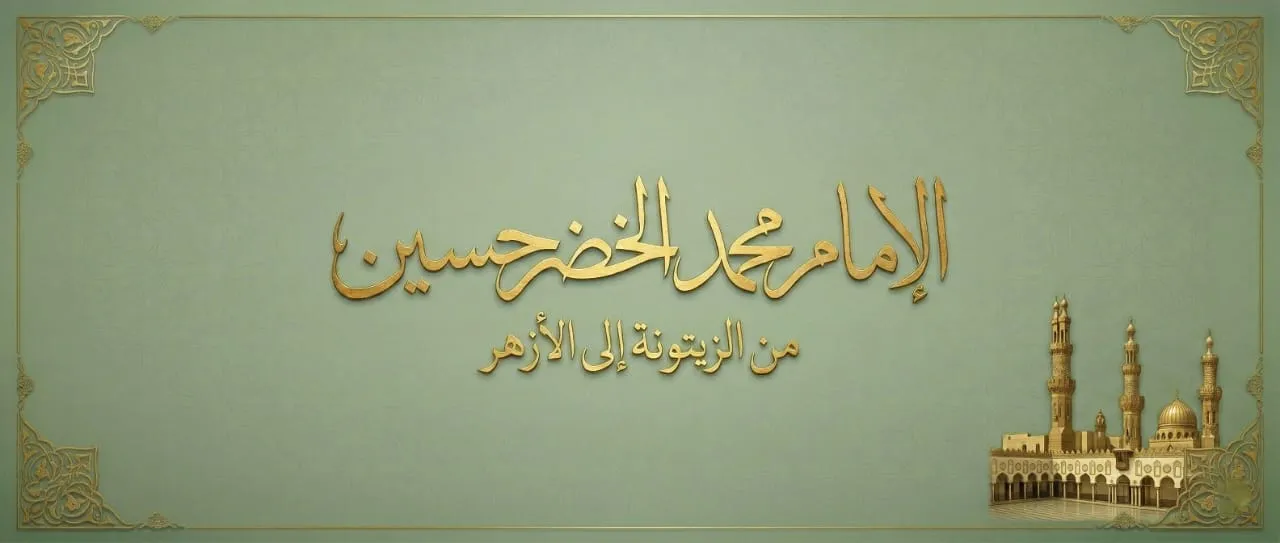 الإمام محمد الخضر حسين من الزيتونة إلى الأزهر
