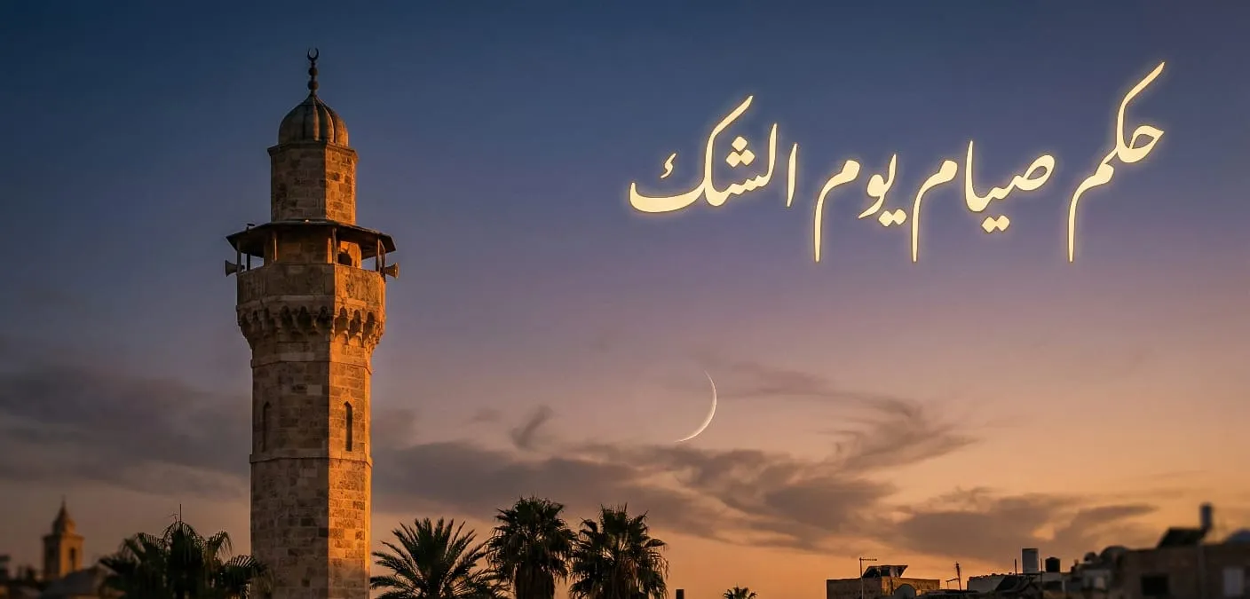 حكم صيام يوم الشك وأثر اختلاف المطالع الفلكية