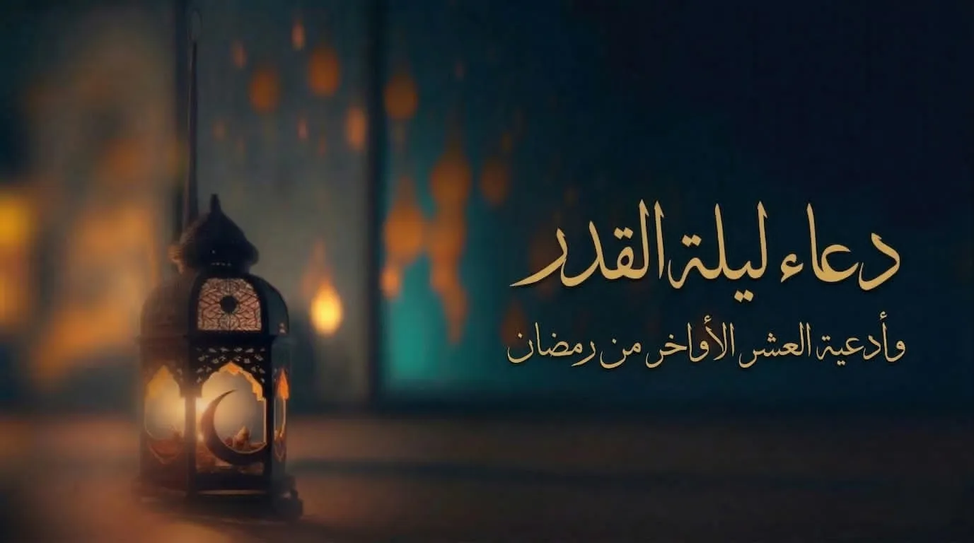 ما هو دعاء ليلة القدر؟ وما هو دعاء العشر الأواخر من رمضان؟